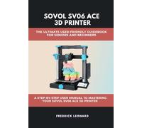 SOVOL SV06 ACE 3D PRINTER: THE ULTIMATE USER-FRIENDLY GUIDEBOOK FOR SENIORS AND BEGINNERS: A STEP-BY-STEP USER MANUAL TO MASTERING YOUR SOVOL SV06 ACE 3D PRINTER (Technological Books)