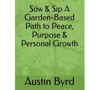 Sow & Sip A Garden-Based Path to Peace, Purpose & Personal Growth