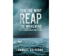 Sow the Wind Reap the Whirlwind: How to Avoid Serious Family Issues