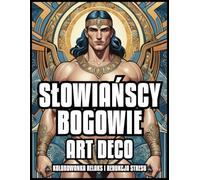 SŁOWIAŃSCY BOGOWIE ART DECO KOLOROWANKA RELAKS I ŁAGODZENIE STRESU: Klasyczne Ilustracje Pradawnych Bóstw dla Dorosłych i Nastolatków | Najlepszy Prezent dla Dziewczynek i Chłopców | 60 kolorowanek