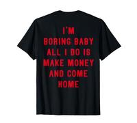 Soy Aburrido, bebé, Todo lo Que Hago es Ganar Dinero y Volver a casa Camiseta
