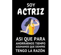 Soy Actriz Así Que Para Ahorrarnos Tiempo Asumamos Que Siempre Tengo La Razón: Cuaderno De Notas Ideal Para Actrices (Formato A5, 15,24 x 22,86 cm / 120 páginas)