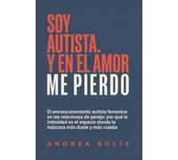 Soy autista. Y en el amor me pierdo: El enmascaramiento autista femenino en las relaciones de pareja: por qué la intimidad es el espacio donde la máscara más duele y más cuesta