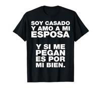 Soy casado y amo a mi esposa y si me pegan es por mi bien. Camiseta