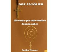 Soy católico: 130 cosas que todo católico debería saber