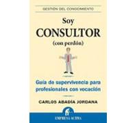 Soy Consultor (con Perdon): Guia De Supervivencia Para Profesiona Les