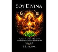 SOY DIVINA: MANUAL DE LA LLAMA FEMENINA PARA ATRAVESAR EL PROCESO SIN DESTRUIRSE - VOLUMEN II (LLAMAS GEMELAS)
