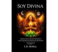 SOY DIVINA: MANUAL DE LA LLAMA FEMENINA PARA ATRAVESAR EL PROCESO SIN DESTRUIRSE - VOLUMEN II (LLAMAS GEMELAS)