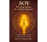 Soy. El viaje hacia la verdad interior: Una guía para recordar quien eres en esencia