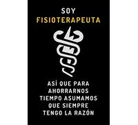 Soy Fisioterapeuta Así Que Para Ahorrarnos Tiempo Asumamos Que Siempre Tengo La Razón: Cuaderno Divertido Para Regalar A Fisios - 120 Páginas
