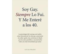 Soy gay. Siempre lo fui. Y me enteré a los 40.: La psicología del coming-out tardío: deconstruir la vida que construiste, atravesar el duelo y reconstruirte con más honestidad