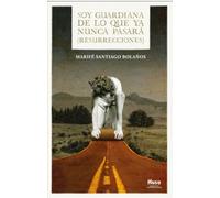 SOY GUARDIANA DE LO QUE YA NUNCA PASARÁ (RESURRECCIONES) 2ª EDICIÓN (NARRATIVA)