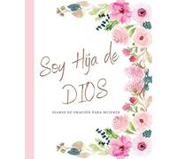 Soy Hija de DIOS Diario de Oración para Mujeres: Diario de Estudio De La Biblia: Libreta Para Apuntes Cristianos Cuaderno Para Iglesia. Regalos Cristianos para Madres