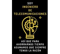 Soy Ingeniero De Telecomunicaciones Así Que Para Ahorrarnos Tiempo Asumamos Que Siempre Tengo La Razón: Cuaderno De Anotaciones Ideal Para Ingenieros De Telecomunicaciones