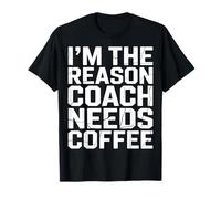 Soy la razón por la Que el Entrenador Necesita café Camiseta