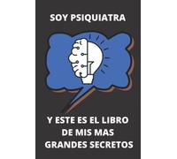 SOY PSIQUIATRA Y STE ES EL LIBRO DE MIS MAS GRANDES SECRETOS: CUADERNO DE NOTAS O LIBRETA DE APUNTES PARA PSIQUIATRAS, EL DIARIO PERSONAL O AGENDA. REGALO DE CUMPLEAÑOS.