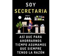 Soy Secretaria Así Que Para Ahorrarnos Tiempo Asumamos Que Siempre Tengo La Razón: Cuaderno Ideal Para Regalar A Secretarias - 120 Páginas