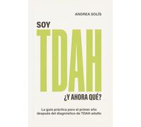 Soy TDAH. ¿Y Ahora Qué?: La guía práctica para el primer año después del diagnóstico de TDAH adulto: medicación, trabajo, relaciones, identidad y los sistemas que por fin van a funcionar