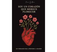 Soy un corazón que merece florecer: 100 verdades para aprender a Amarme