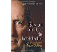 Soy Un Hombre De Fidelidades: Conversaciones Con Miguel Delibes