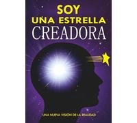 SOY UNA ESTRELLA CREADORA: Una nueva visión de la realidad. Cómo crear la vida de tus sueños.