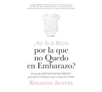 ¿Soy Yo la Razón por la que no Quedo en Embarazo?: El método Fertilidad Sin Miedo™ para eliminar las barreras entre tú y tu bebé