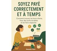Soyez Payé Correctement et à Temps: Comment trouver les bons clients, fixer des tarifs durables et les faire respecter: 3 (Manuels pratiques pour freelances et créateurs)