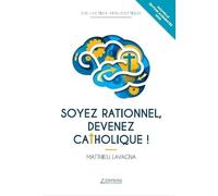 Soyez rationnel, devenez catholique !: Nouvelle édition augmentée - 2025 (Apologétique)