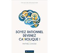 Soyez rationnel, devenez catholique !: Servir les coeurs unis de Jésus et Marie