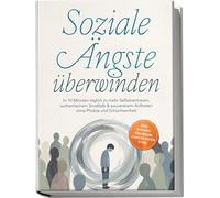 Soziale Ängste überwinden: In 10 Minuten täglich zu mehr Selbstvertrauen, authentischem Smalltalk & souveränem Auftreten ohne Phobie und Schüchternheit - inkl. Sofort-Übungen, Checklisten uvm.