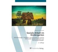 Soziale Arbeit im Kindergarten: Anforderungen, Aufgaben und Konzepte an und für die Soziale Arbeit im Bereich der Kleinkindpädagogik 2. Auflage