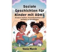 Soziale Geschichten für Kinder mit ADHS: Kindern helfen, Freundschaften und Gefühle zu bewältigen