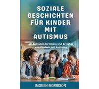 Soziale Geschichten für Kinder mit Autismus: Ein Leitfaden für Eltern und Erzieher von Kindern mit Autismus
