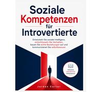Soziale Kompetenzen für Introvertierte: Entwickeln Sie soziale Intelligenz, entschlüsseln Sie Verhalten, bauen Sie echte Beziehungen auf und kommunizieren Sie selbstbewusst