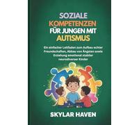 Soziale Kompetenzen für Jungen mit Autismus: Ein einfacher Leitfaden zum Aufbau echter Freundschaften, Abbau von Ängsten sowie Erziehung emotional stabiler neurodiverser Kinder