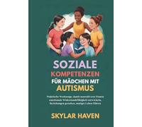 Soziale Kompetenzen für Mädchen mit Autismus: Praktische Werkzeuge, damit neurodiverse Frauen emotionale Widerstandsfähigkeit entwickeln, Beziehungen gestalten, mutiges Leben führen