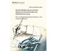 Soziale Medienräume und das diskursive Verschwinden der Selbstbestimmung: Eine medienpädagogische Diskurs- und Dispositivanalyse