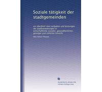 Soziale tätigkeit der stadtgemeinden: ein überblick über aufgaben und leistungen der stadtverwaltungen in wirtschaftliche-sozialer, gesundheitlicher, geistiger und sittlicher hinsicht