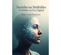 Sozinho na Multidão: A Solidão na Era Digital (Mapas da Alma)