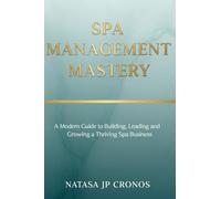 Spa Management Mastery: A Modern Guide to Building, Leading and Growing a Thriving Spa Business
