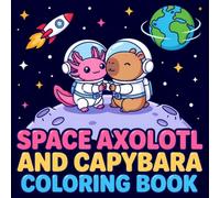 Space Axolotl And Capybara Coloring Book: Galactic Axolotls & Cosmic Capybaras, Across the Universe, Cosmic Cuties Star Travelers