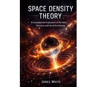 Space Density Theory: A Comprehensive Exploration of the Fabric, Structure, and Fate of the Universe
