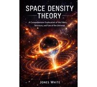 Space Density Theory: A Comprehensive Exploration of the Fabric, Structure, and Fate of the Universe