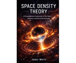 Space Density Theory: A Comprehensive Exploration of the Fabric, Structure, and Fate of the Universe