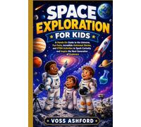 Space Exploration for Kids: A Hands-On Guide to the Universe, Fun Facts, Incredible Astronaut Stories, and STEM Activities to Spark Curiosity and Inspire the Next Generation of Explorers