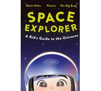 Space Explorer: A Guide to the Universe, Black Holes, Planets, Rockets, Galaxies and the Future of Space Exploration | For Curious Kids Ages 8-12 (The Curious Minds Collection)