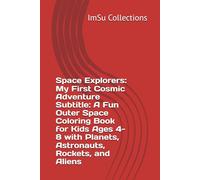 Space Explorers: My First Cosmic Adventure Subtitle: A Fun Outer Space Coloring Book for Kids Ages 4-8 with Planets, Astronauts, Rockets, and Aliens