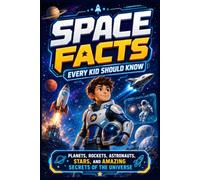 Space Facts Every Kid Should Know: Planets, Rockets, Astronauts, Stars, and Amazing Secrets of the Universe