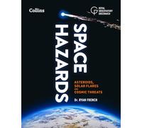 Space Hazards: A Comprehensive Guide to Asteroids, Solar Flares, Space Junk, and Other Cosmic Threats to Life on Earth