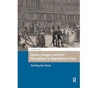 Space, Images, and Art Perception in Napoleonic Paris: Setting the Gaze (Spatial Imageries in Historical Perspective)